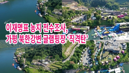이재명표 농지 전수조사, 가평 북한강변 글램핑장 '직격탄'