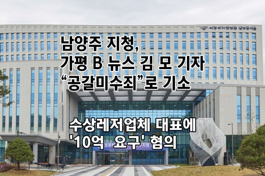 남양주 지청, 가평 B 뉴스 김 모 기자 “공갈미수죄”로 기소