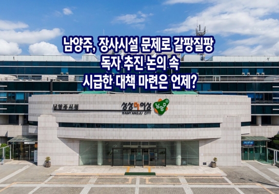 [장사시설 6] 남양주, 장사시설 문제로 갈팡질팡 독자 추진 논의 속, 시급한 대책 마련은 언제?