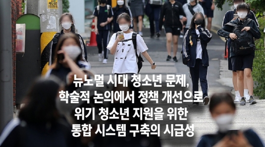 [청소년 10부] 뉴노멀 시대 청소년 문제, 학술적 논의에서 정책 개선으로 위기 청소년 지원을 위한 통합 시스템 구축의 시급성