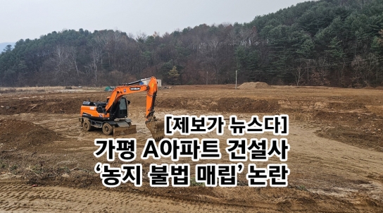 [제보가 뉴스다] 가평 A 아파트 건설사 ‘농지 불법 매립’ 논란